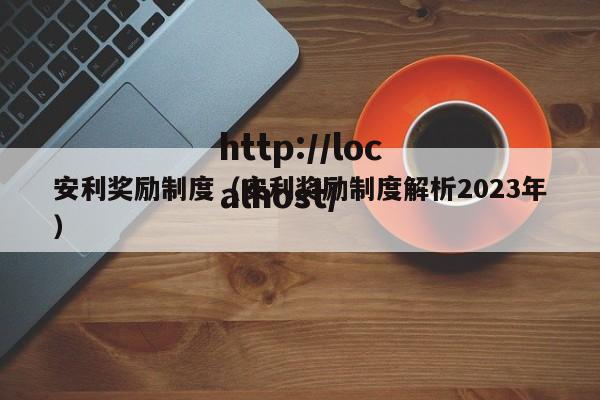 安利奖励制度(安利奖励制度解析2023年)